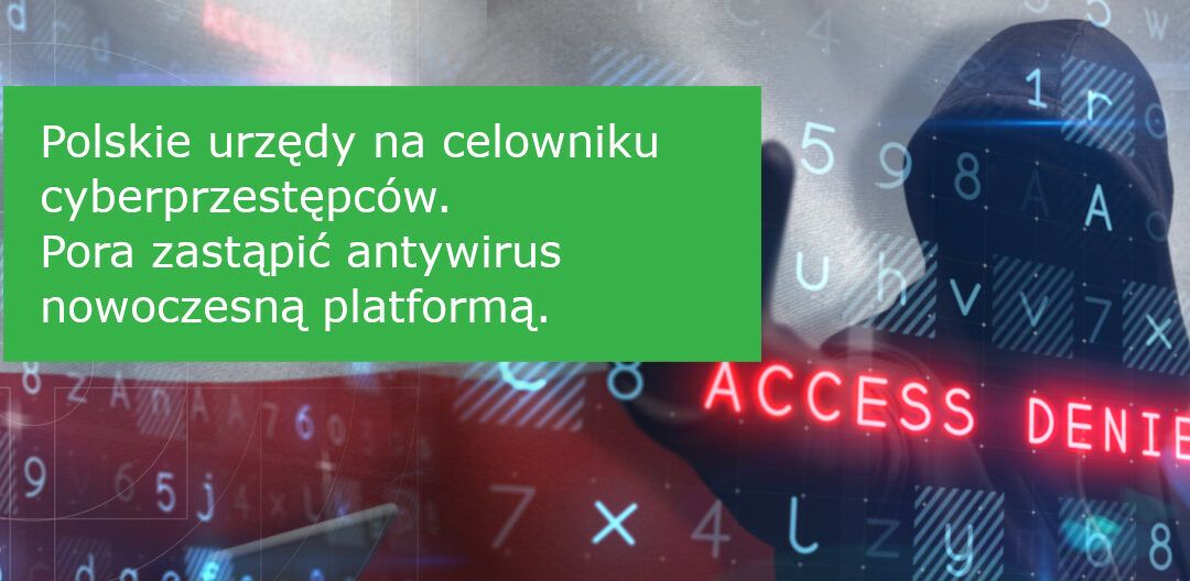 Polskie urzędy na celowniku cyberprzestępców. Pora zastąpić antywirus nowoczesną platformą.